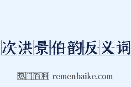 次洪景伯韵反义词是什么意思的图片